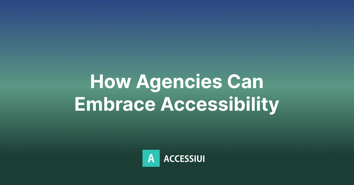 Accessibility Is Now a Must-Have: Here’s How Agencies Can Keep Up